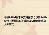 華碩k40id根本不支持固態(tài)（華碩A41ieK40主板筆記本不識別SSD固態(tài)硬盤,怎么處理?）