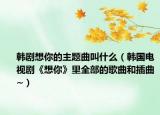 韓劇想你的主題曲叫什么（韓國(guó)電視劇《想你》里全部的歌曲和插曲~）