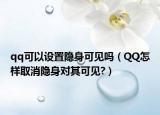 qq可以設(shè)置隱身可見嗎（QQ怎樣取消隱身對其可見?）