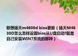 聯(lián)想揚天m4600d bios更新（揚天M4630D怎么怎樣設(shè)置bios從U盤啟動?就是自己安裝WIN7系統(tǒng)的那種）