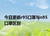 今日更新r95口罩與n95口罩區(qū)別