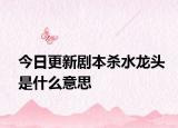 今日更新劇本殺水龍頭是什么意思