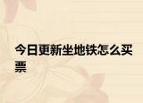 今日更新坐地鐵怎么買票