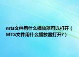 mts文件用什么播放器可以打開（MTS文件用什么播放器打開?）