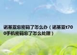 諾基亞忘密碼了怎么辦（諾基亞t700手機(jī)密碼忘了怎么處理）
