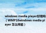 windows media player好用嗎（WMP10windows media player 怎么樣能）