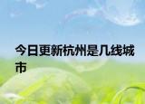 今日更新杭州是幾線城市
