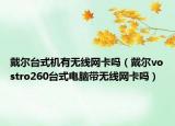 戴爾臺(tái)式機(jī)有無線網(wǎng)卡嗎（戴爾vostro260臺(tái)式電腦帶無線網(wǎng)卡嗎）