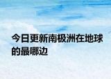 今日更新南極洲在地球的最哪邊