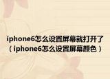 iphone6怎么設置屏幕就打開了（iphone6怎么設置屏幕顏色）