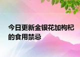 今日更新金銀花加枸杞的食用禁忌