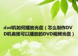 dvd機如何播放光盤（怎么制作DVD機直接可以播放的DVD視頻光盤）