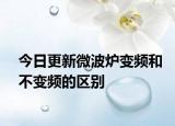 今日更新微波爐變頻和不變頻的區(qū)別