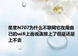 星星N707為什么不聯(lián)網(wǎng)它在用自己的wifi上面說(shuō)連接上了但是還是上不去