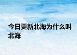 今日更新北海為什么叫北海
