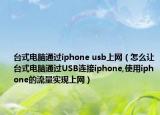 臺式電腦通過iphone usb上網(wǎng)（怎么讓臺式電腦通過USB連接iphone,使用iphone的流量實(shí)現(xiàn)上網(wǎng)）