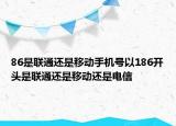 86是聯(lián)通還是移動(dòng)手機(jī)號(hào)以186開(kāi)頭是聯(lián)通還是移動(dòng)還是電信