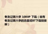 老友記第六季 1080P 下載（誰有老友記第六季的迅雷或BT下載鏈接?。? /></span></a>
                        <h2><a href=