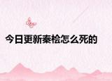 今日更新秦檜怎么死的