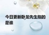 今日更新臥龍先生指的是誰