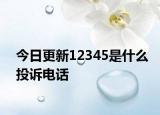 今日更新12345是什么投訴電話