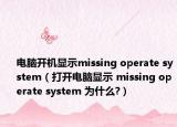 電腦開(kāi)機(jī)顯示missing operate system（打開(kāi)電腦顯示 missing operate system 為什么?）