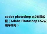 adobe photoshop cs2安裝教程（Adobe Photoshop CS2安裝序列號）