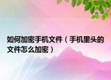 如何加密手機(jī)文件（手機(jī)里頭的文件怎么加密）