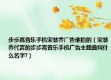 步步高音樂手機宋慧喬廣告誰拍的（宋慧喬代言的步步高音樂手機廣告主題曲叫什么名字?）