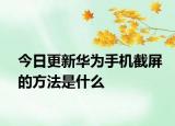 今日更新華為手機截屏的方法是什么