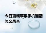 今日更新蘋果手機通話怎么錄音