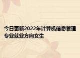 今日更新2022年計算機信息管理專業(yè)就業(yè)方向女生