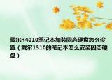 戴爾n4010筆記本加裝固態(tài)硬盤怎么設(shè)置（戴爾1310的筆記本怎么安裝固態(tài)硬盤）