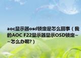 aoc顯示器osd鎖定是怎么回事（我的AOC F22顯示器顯示OSD鎖定~~怎么辦呢?）