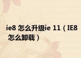 ie8 怎么升級(jí)ie 11（IE8 怎么卸載）