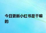 今日更新小紅書(shū)是干嘛的