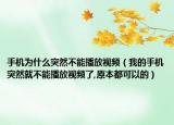手機為什么突然不能播放視頻（我的手機突然就不能播放視頻了,原本都可以的）