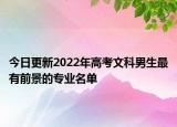今日更新2022年高考文科男生最有前景的專業(yè)名單