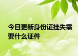 今日更新身份證掛失需要什么證件