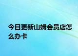 今日更新山姆會(huì)員店怎么辦卡