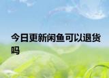 今日更新閑魚可以退貨嗎