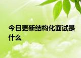 今日更新結(jié)構(gòu)化面試是什么