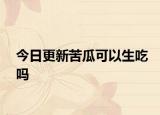 今日更新苦瓜可以生吃嗎