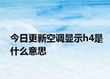 今日更新空調(diào)顯示h4是什么意思