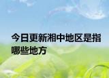 今日更新湘中地區(qū)是指哪些地方