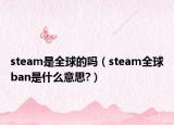 steam是全球的嗎（steam全球ban是什么意思?）