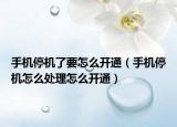 手機停機了要怎么開通（手機停機怎么處理怎么開通）