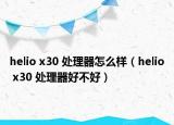 helio x30 處理器怎么樣（helio x30 處理器好不好）