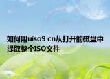 如何用uiso9 cn從打開的磁盤中提取整個(gè)ISO文件