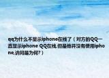 qq為什么不顯示iphone在線了（對方的QQ一直顯示iphone QQ在線,但是他并沒有使用iphone,請問是為何?）